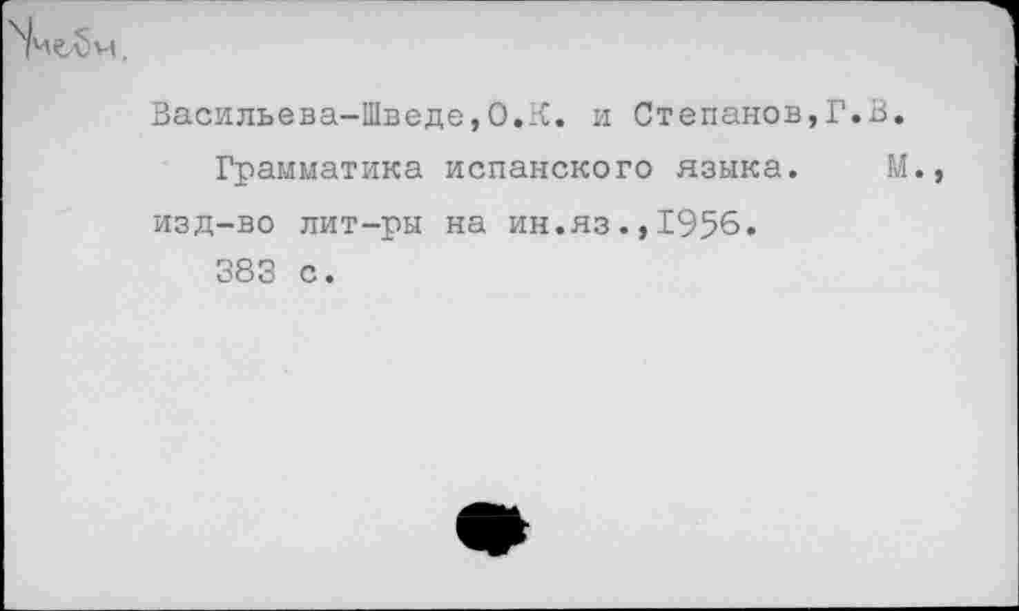 ﻿
Васильева-Шведе,О.X. и Степанов,Г.В.
Грамматика испанского языка. М., изд-во лит-ры на ин.яз.,1956.
383 с.